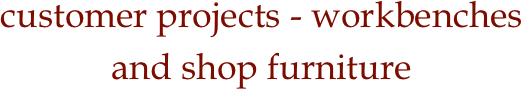 
customer projects - workbenches
and shop furniture


  